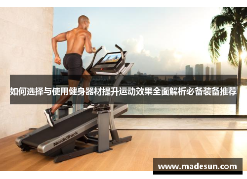 如何选择与使用健身器材提升运动效果全面解析必备装备推荐