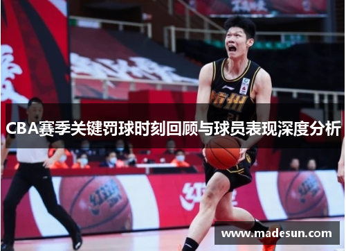 CBA赛季关键罚球时刻回顾与球员表现深度分析